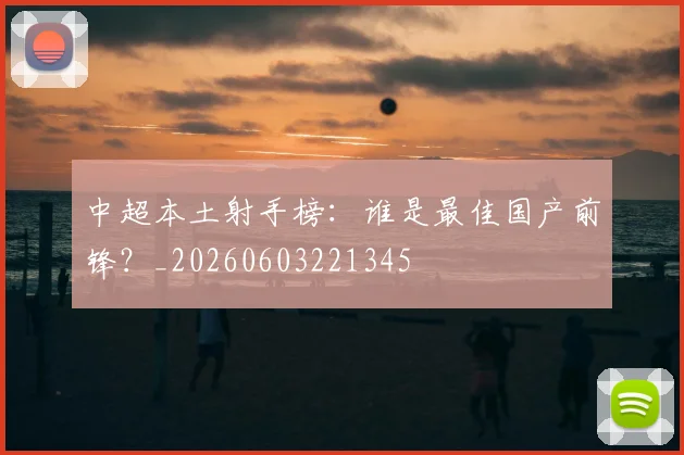 中超本土射手榜：谁是最佳国产前锋？_20260603221345