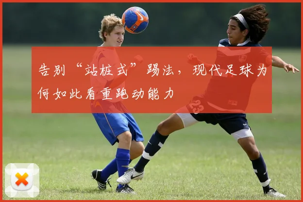 告别“站桩式”踢法，现代足球为何如此看重跑动能力