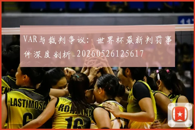 VAR与裁判争议:世界杯最新判罚事件深度剖析_20260526125617