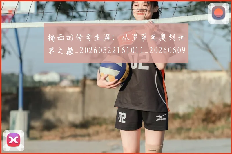 梅西的传奇生涯：从罗萨里奥到世界之巅_20260522161011_20260609223333