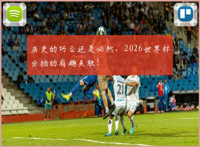 历史的巧合还是必然，2026世界杯分档的有趣关联！