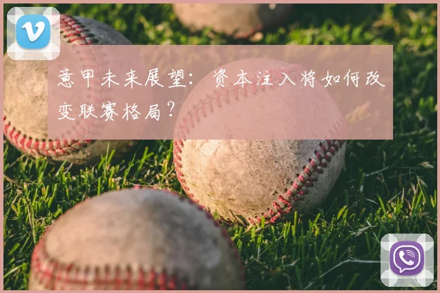 意甲未来展望：资本注入将如何改变联赛格局？