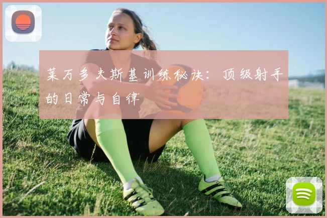 莱万多夫斯基训练秘诀:顶级射手的日常与自律