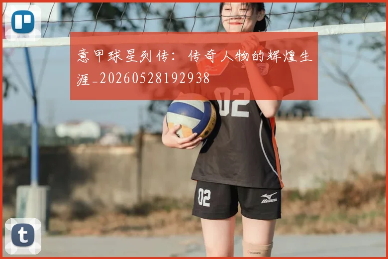 意甲球星列传:传奇人物的辉煌生涯_20260528192938