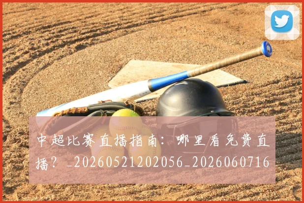 中超比赛直播指南：哪里看免费直播？_20260521202056_20260607160802
