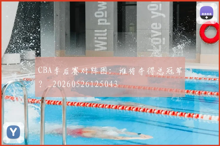 CBA季后赛对阵图：谁将夺得总冠军？_20260526125043