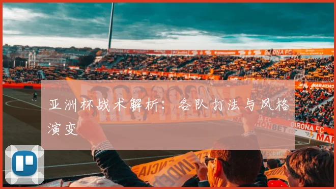 亚洲杯战术解析：各队打法与风格演变