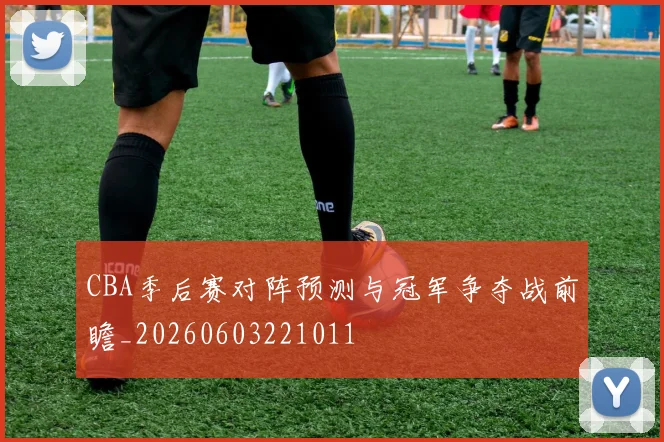 CBA季后赛对阵预测与冠军争夺战前瞻_20260603221011
