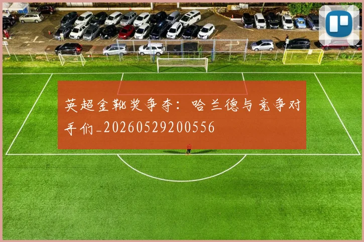 英超金靴奖争夺：哈兰德与竞争对手们_20260529200556