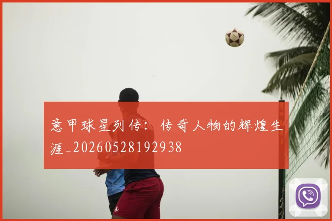 意甲球星列传：传奇人物的辉煌生涯_20260528192938