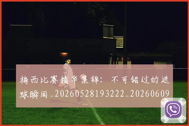 梅西比赛精华集锦：不可错过的进球瞬间_20260528193222_20260609223320