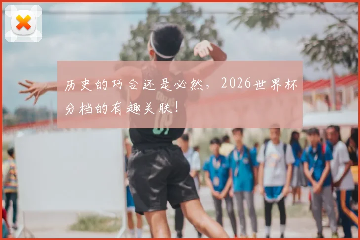 历史的巧合还是必然，2026世界杯分档的有趣关联！