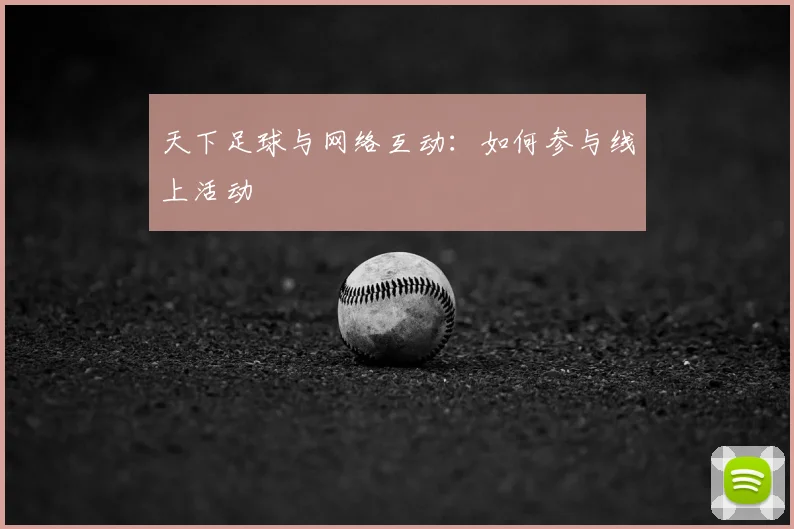 天下足球与网络互动：如何参与线上活动