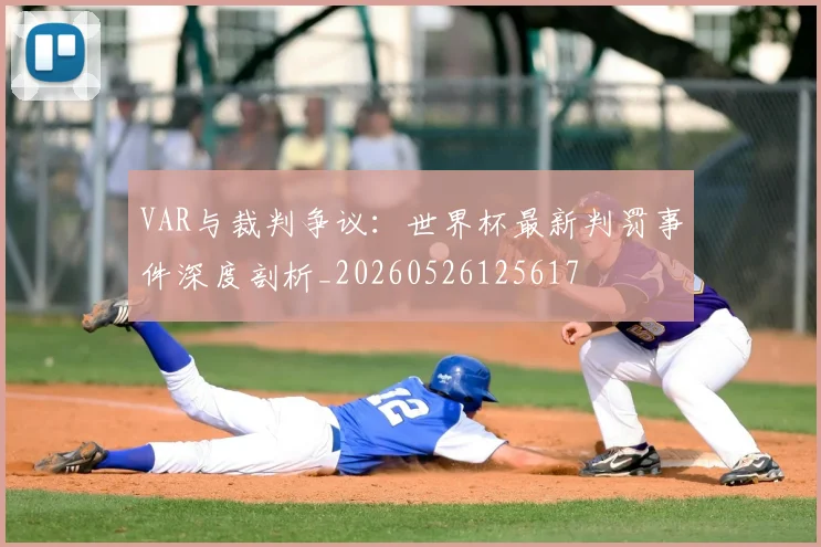 VAR与裁判争议:世界杯最新判罚事件深度剖析_20260526125617