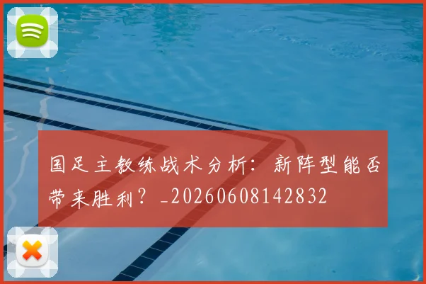 国足主教练战术分析：新阵型能否带来胜利？_20260608142832