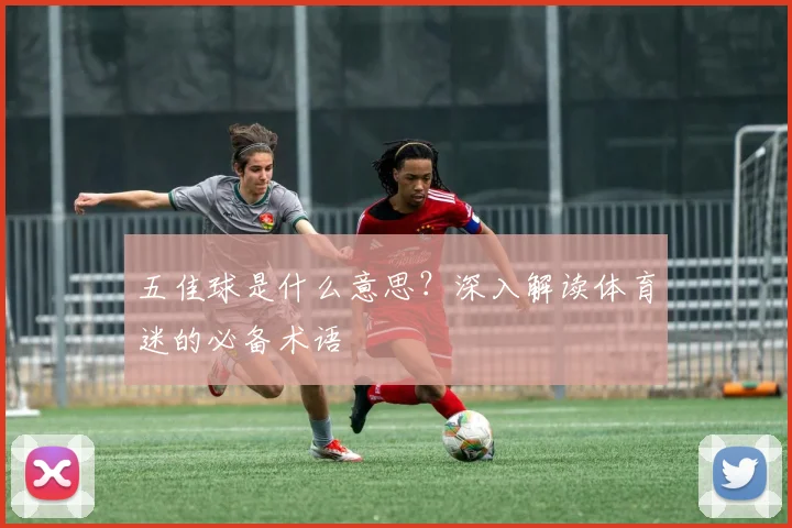 五佳球是什么意思?深入解读体育迷的必备术语