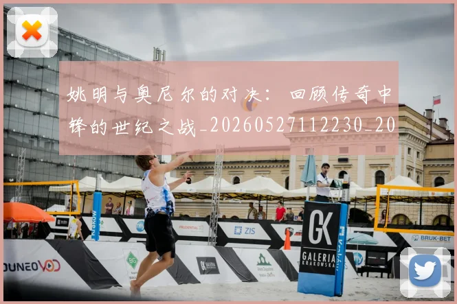 姚明与奥尼尔的对决：回顾传奇中锋的世纪之战_20260527112230_20260609132913
