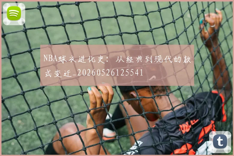 NBA球衣进化史：从经典到现代的款式变迁_20260526125541